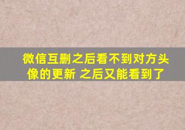 微信互删之后看不到对方头像的更新 之后又能看到了